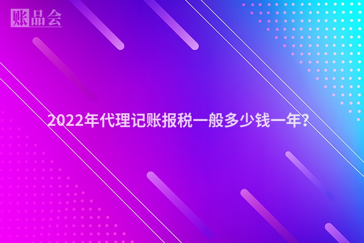 2022年代理记账报税一般多少钱一年？