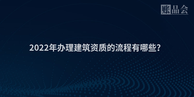 2022年办理建筑资质的流程有哪些？