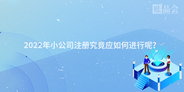 2022年小公司注册究竟应如何进行呢？