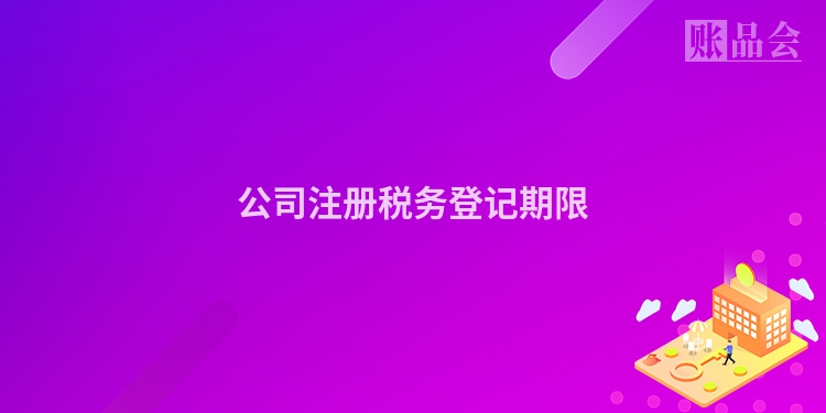 公司注册税务登记期限