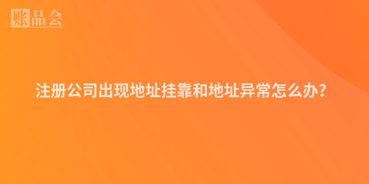 注册公司出现地址挂靠和地址异常怎么办？