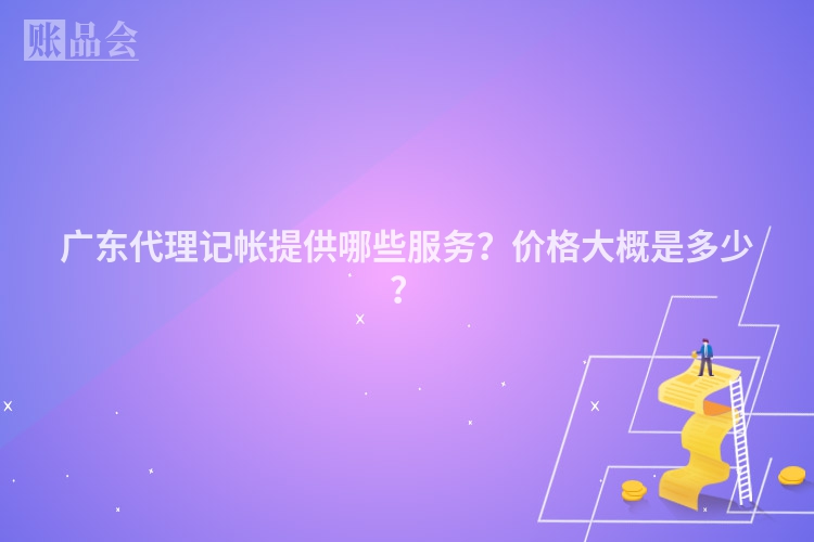 广东代理记帐提供哪些服务？价格大概是多少？