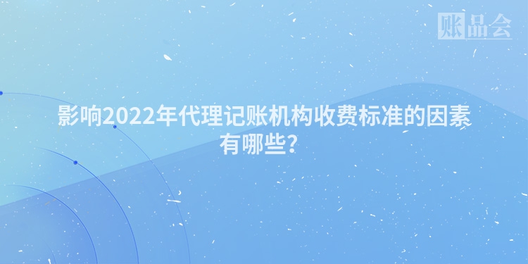 影响2022年代理记账机构收费标准的因素有哪些？