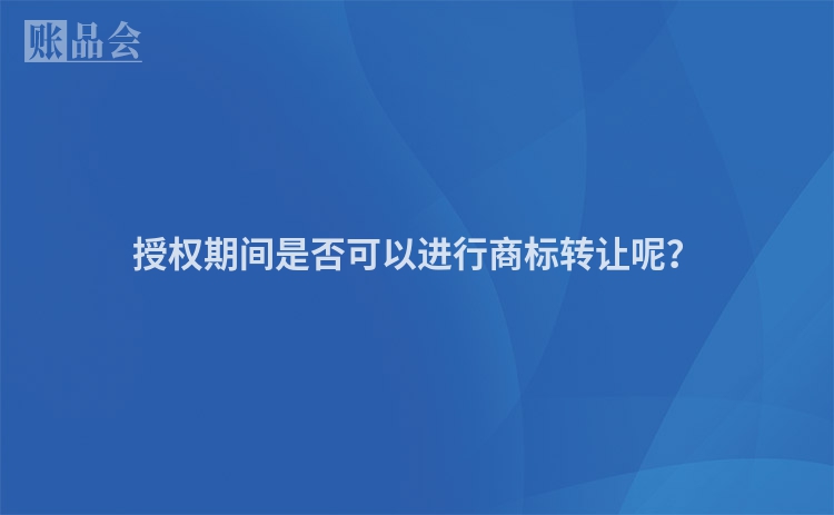 授权期间是否可以进行商标转让呢？