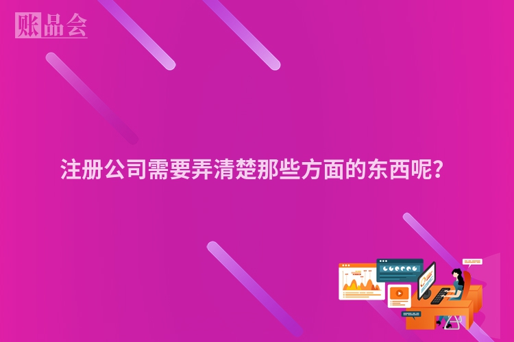 注册公司需要弄清楚那些方面的东西呢？