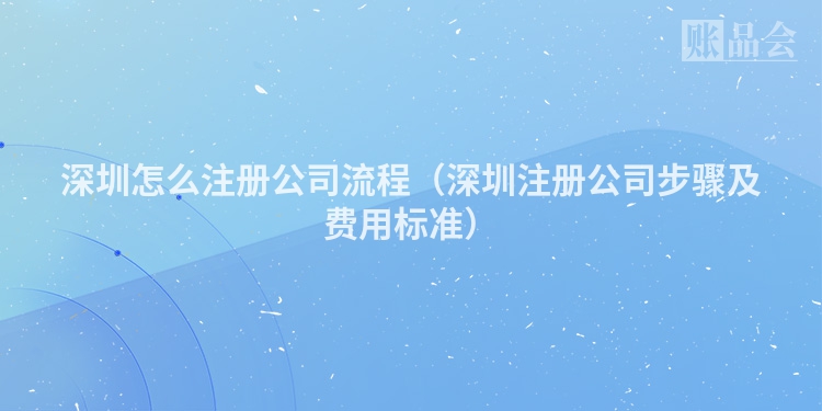深圳怎么注册公司流程（深圳注册公司步骤及费用标准）