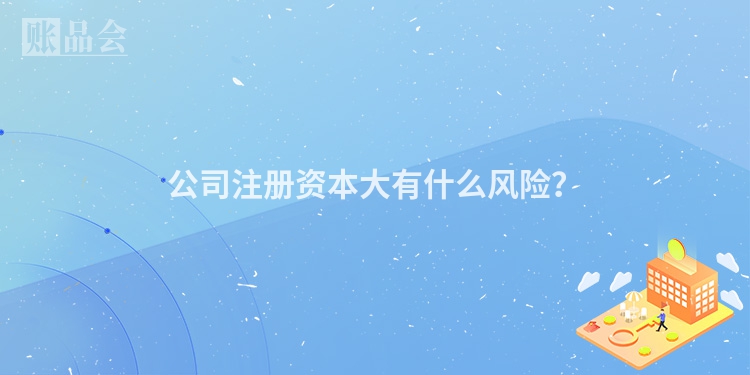 公司注册资本大有什么风险?