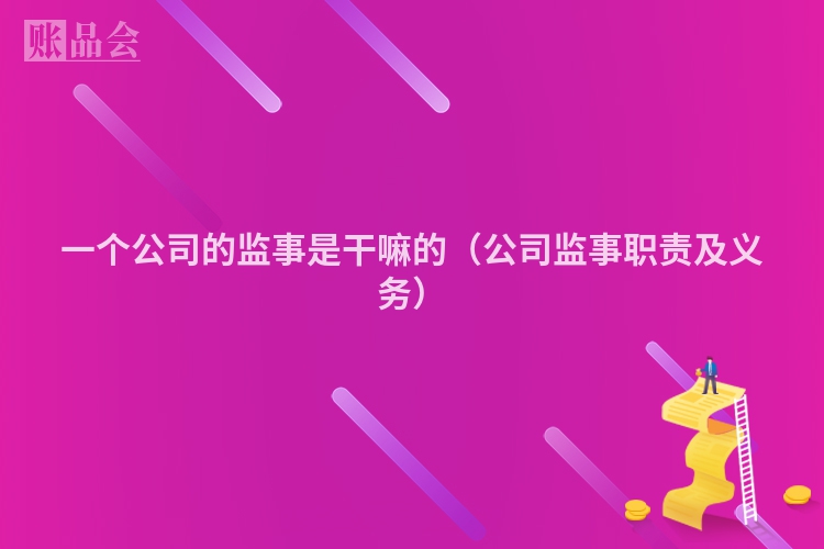 一个公司的监事是干嘛的（公司监事职责及义务）