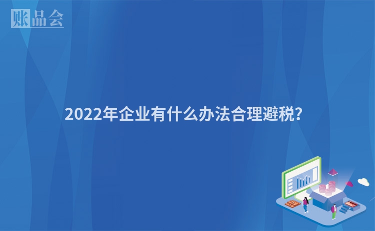 2022年企业有什么办法合理避税？