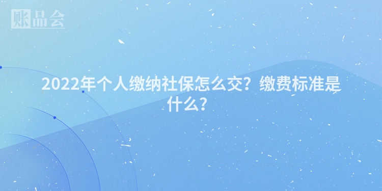 2022年个人缴纳社保怎么交？缴费标准是什么？