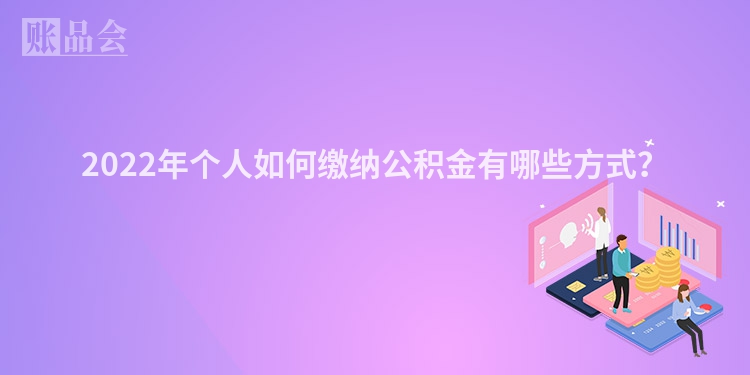 2022年个人如何缴纳公积金有哪些方式？