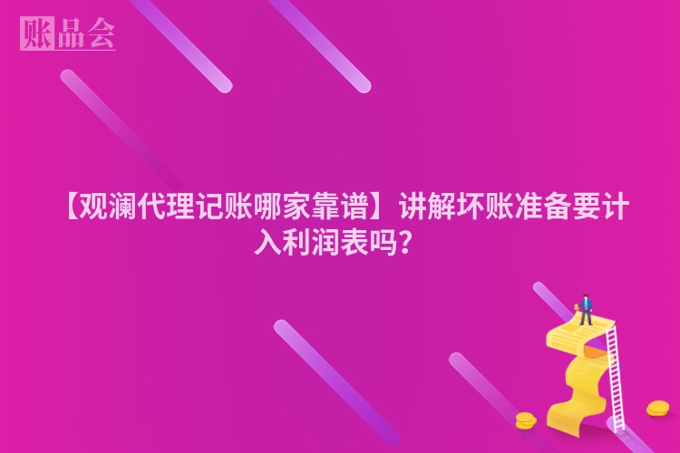 【观澜代理记账哪家靠谱】讲解坏账准备要计入利润表吗？