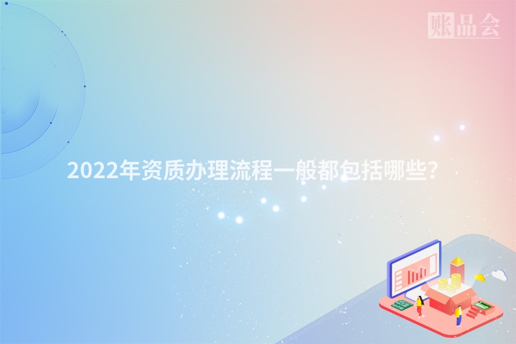 2022年资质办理流程一般都包括哪些？