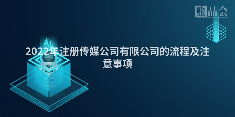 2022年注册传媒公司有限公司的流程及注意事项