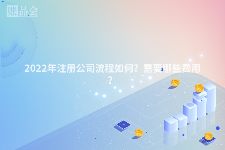 2022年注册公司流程如何？需要哪些费用？