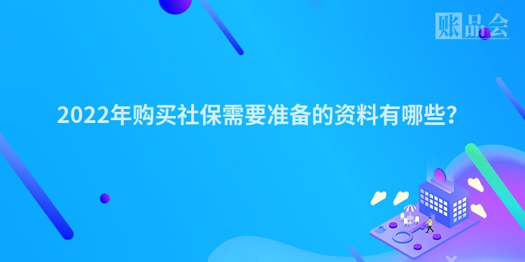 2022年购买社保需要准备的资料有哪些？