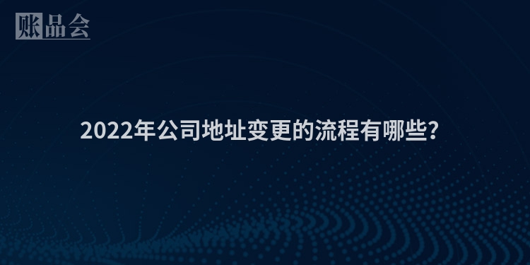 2022年公司地址变更的流程有哪些？