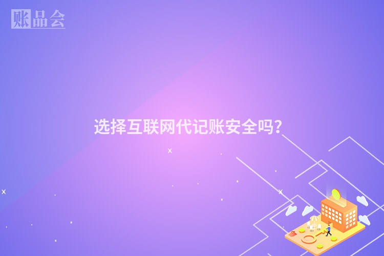 选择互联网代记账安全吗？