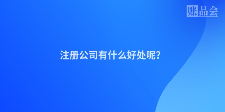 注册公司有什么好处呢？