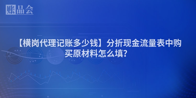 【横岗代理记账多少钱】分折现金流量表中购买原材料怎么填？