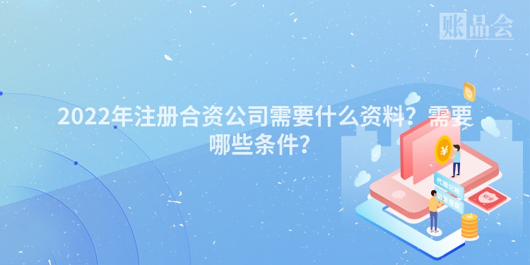 2022年注册合资公司需要什么资料？需要哪些条件？