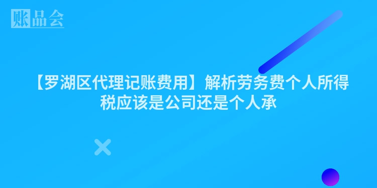 【罗湖区代理记账费用】解析劳务费个人所得税应该是公司还是个人承