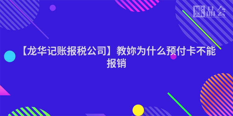 【龙华记账报税公司】教妳为什么预付卡不能报销