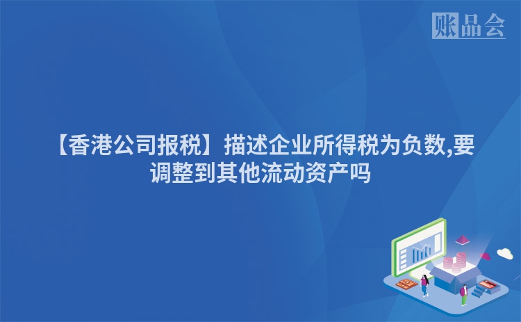【香港公司报税】描述企业所得税为负数,要调整到其他流动资产吗