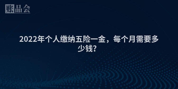 2022年个人缴纳五险一金，每个月需要多少钱？