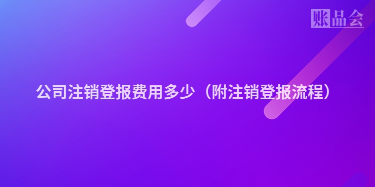 公司注销登报费用多少（附注销登报流程）