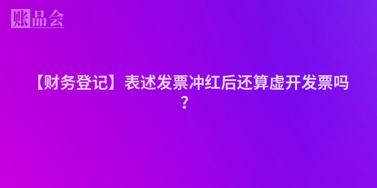 【财务登记】表述发票冲红后还算虚开发票吗？
