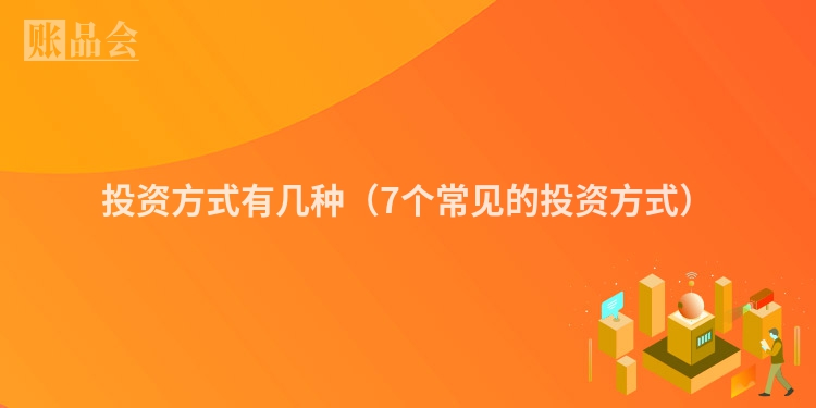 投资方式有几种（7个常见的投资方式）