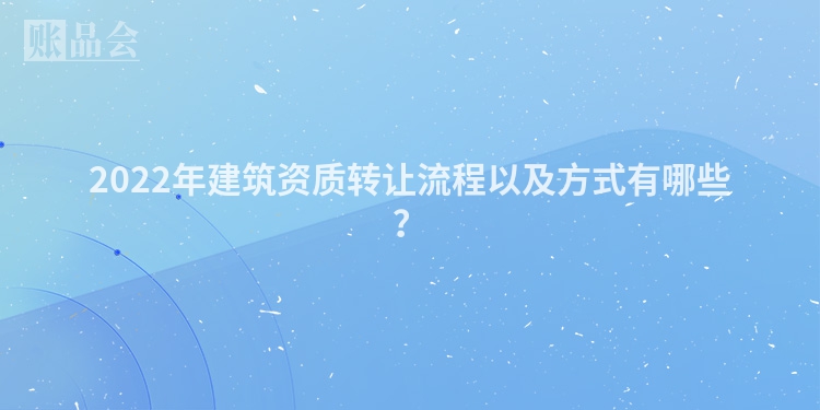 2022年建筑资质转让流程以及方式有哪些？