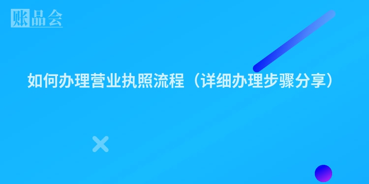 如何办理营业执照流程（详细办理步骤分享）