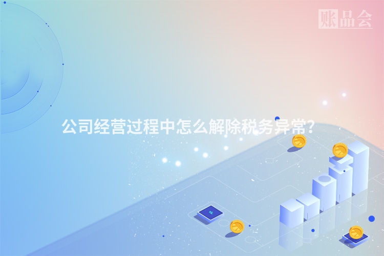 公司经营过程中怎么解除税务异常？