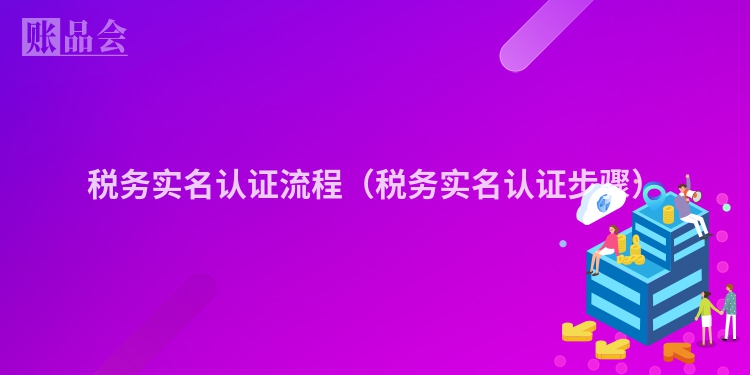 税务实名认证流程（税务实名认证步骤）