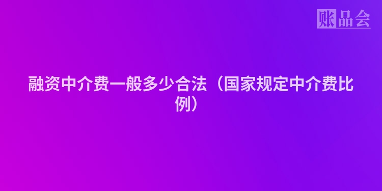 融资中介费一般多少合法（国家规定中介费比例）