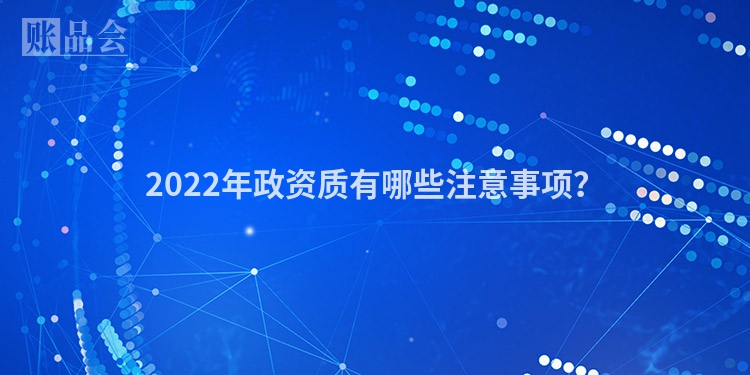 2022年政资质有哪些注意事项？
