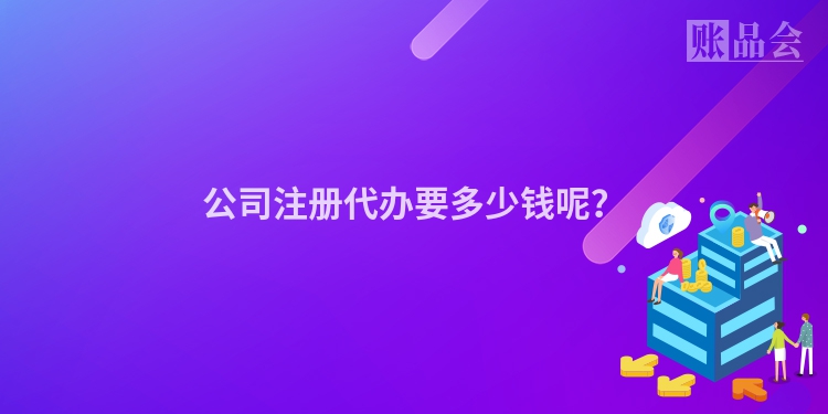 公司注册代办要多少钱呢？