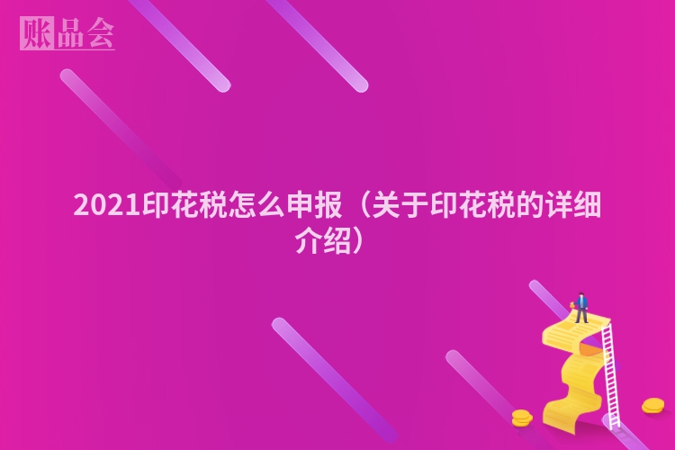 2021印花税怎么申报（关于印花税的详细介绍）