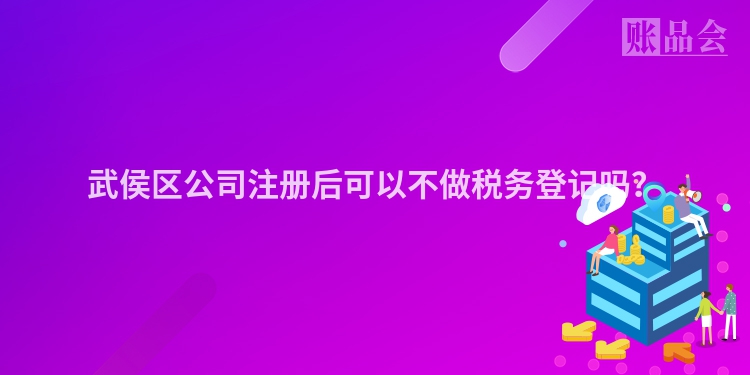 武侯区公司注册后可以不做税务登记吗？