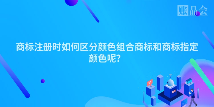 商标注册时如何区分颜色组合商标和商标指定颜色呢?