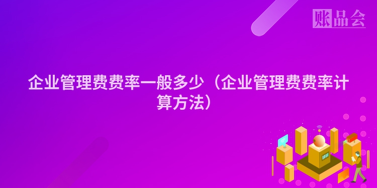 企业管理费费率一般多少（企业管理费费率计算方法）