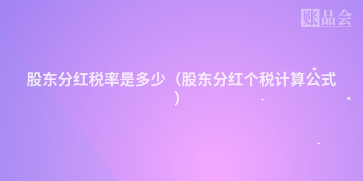 股东分红税率是多少（股东分红个税计算公式）