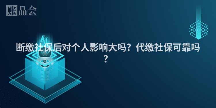 断缴社保后对个人影响大吗？代缴社保可靠吗？