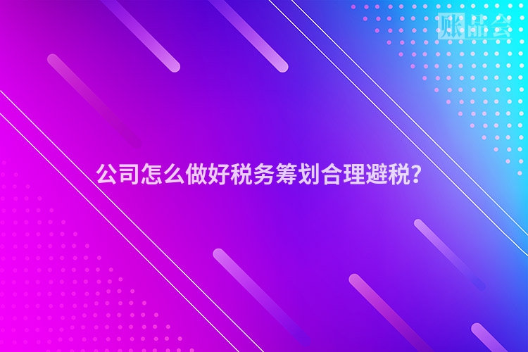公司怎么做好税务筹划合理避税？