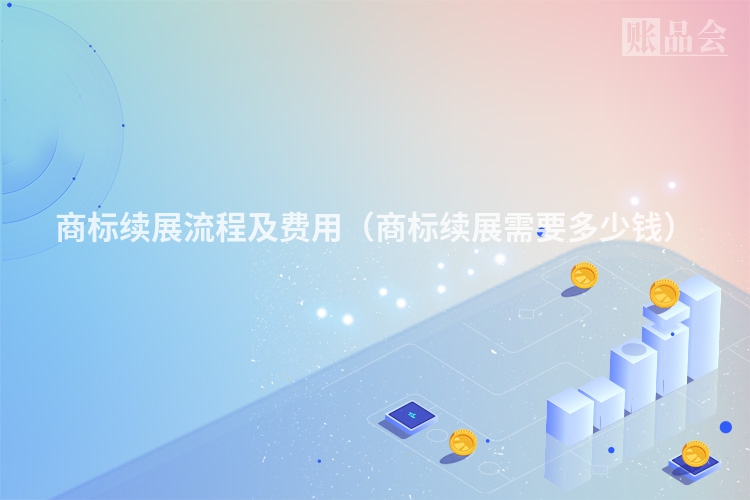商标续展流程及费用(商标续展需要多少钱)