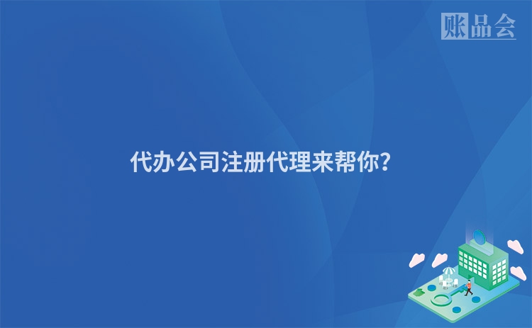 代办公司注册代理来帮你?