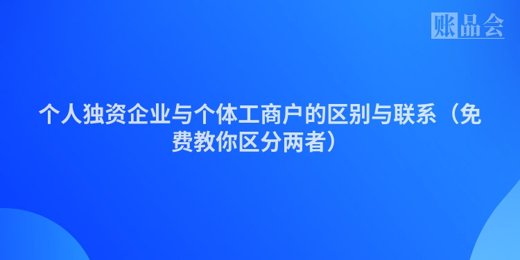 个人独资企业与个体工商户的区别与联系（免费教你区分两者）
