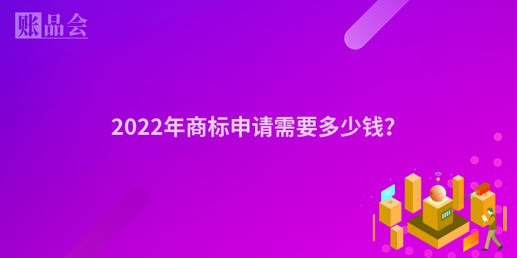 2022年商标申请需要多少钱？